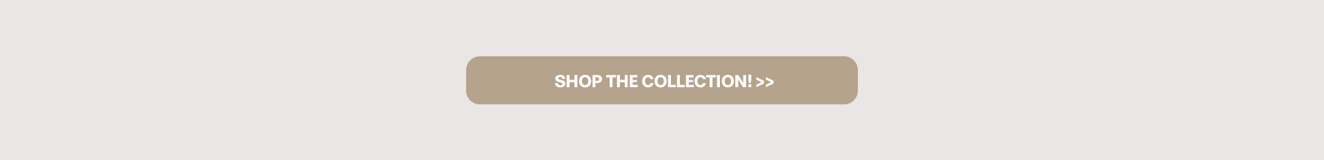 Shop The Collection!>>